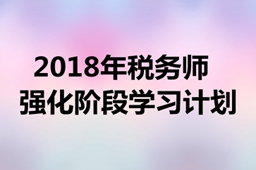 稅務(wù)師考試《財務(wù)與會計》強(qiáng)化階段學(xué)習(xí)計劃表