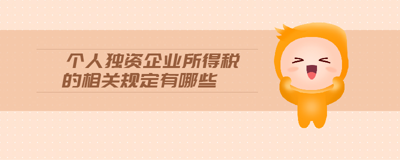 個(gè)人獨(dú)資企業(yè)所得稅的相關(guān)規(guī)定有哪些