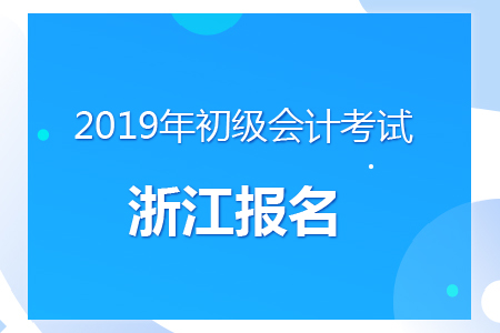 浙江2019年初級會計(jì)考試報(bào)名時間及考務(wù)安排通知