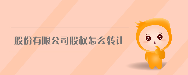 股份有限公司股權(quán)怎么轉(zhuǎn)讓