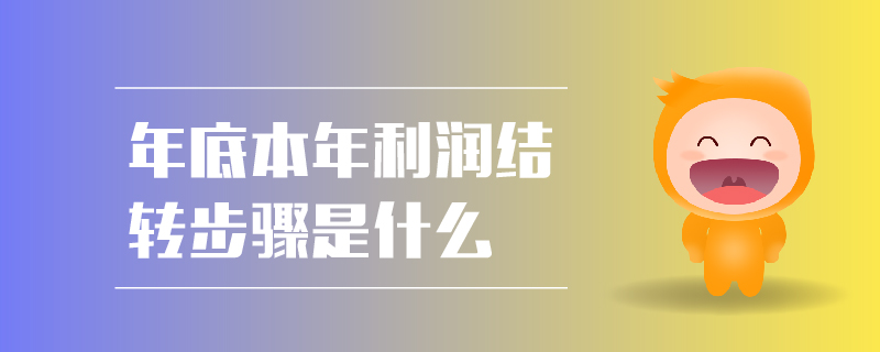 年底本年利潤(rùn)結(jié)轉(zhuǎn)步驟是什么