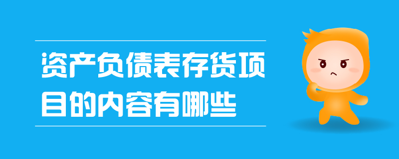 資產(chǎn)負(fù)債表存貨項(xiàng)目的內(nèi)容有哪些
