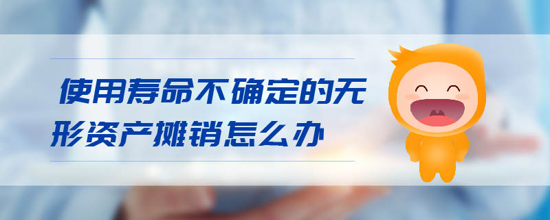 使用壽命不確定的無(wú)形資產(chǎn)攤銷怎么辦
