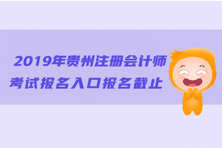 2019年貴州注冊會計師考試報名入口報名截止日期？