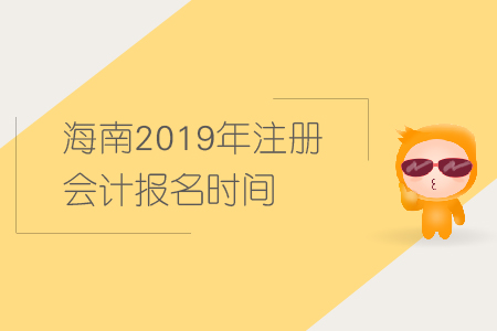 海南2019年注冊會計報名時間已經(jīng)公布，快來報名！
