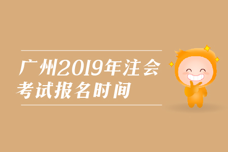 廣州2019年注會考試報名時間是在哪天？