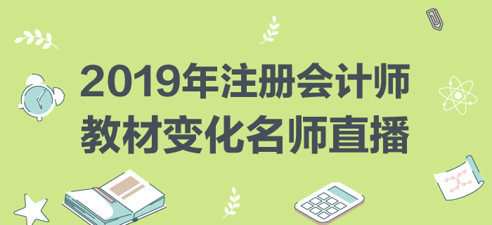 名師直播：2019年注冊會計師教材變化分析與指導(dǎo)
