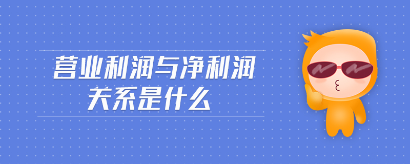 營(yíng)業(yè)利潤(rùn)與凈利潤(rùn)關(guān)系是什么