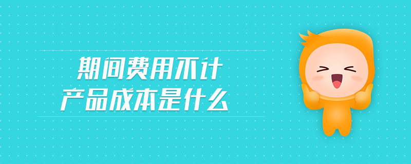 期間費(fèi)用不計產(chǎn)品成本是什么