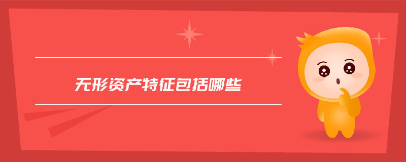 無(wú)形資產(chǎn)特征包括哪些