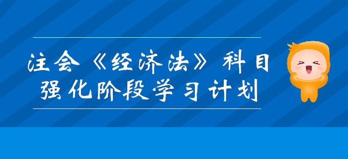 2019年注會《經(jīng)濟(jì)法》強(qiáng)化階段學(xué)習(xí)計劃