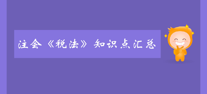 2019年注冊會計師《稅法》科目知識點匯總