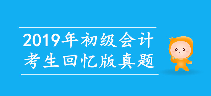 2019年初級會計(jì)考試真題及解析匯總考生回憶版