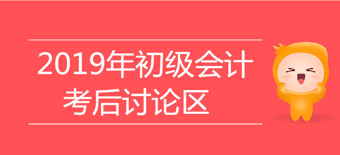 2019年初級會計職稱考試考后討論區(qū)，火速參與！