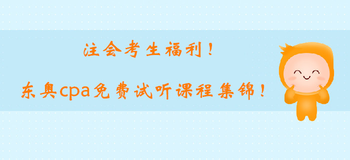 注會(huì)考生福利！2019東奧cpa基礎(chǔ)階段免費(fèi)試聽(tīng)課程集錦！