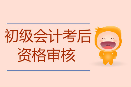 初級(jí)會(huì)計(jì)考后資格審核什么意思？