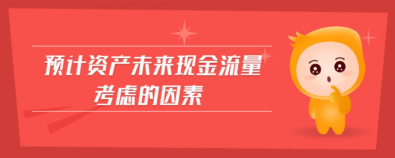 預計資產(chǎn)未來現(xiàn)金流量考慮的因素