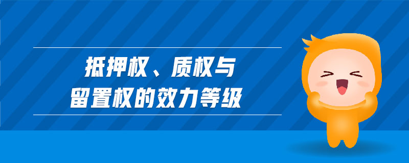 抵押權(quán)、質(zhì)權(quán)與留置權(quán)的效力等級
