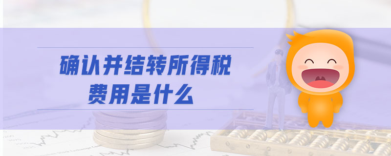 確認并結(jié)轉(zhuǎn)所得稅費用是什么