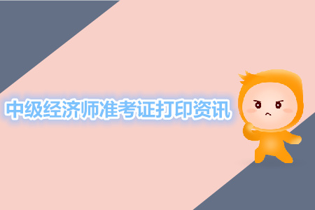 中級經(jīng)濟師準(zhǔn)考證打印相關(guān)資訊