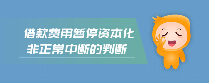 借款費用暫停資本化非正常中斷的判斷