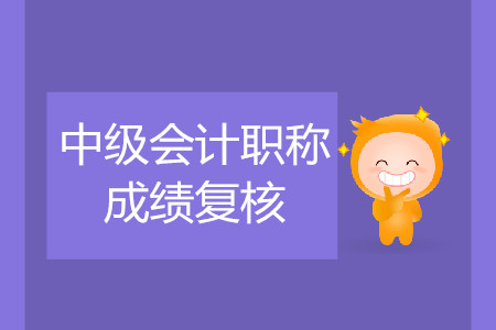 2019年寧夏中衛(wèi)中級(jí)會(huì)計(jì)職稱(chēng)考試成績(jī)復(fù)核是什么時(shí)候？