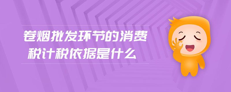卷煙批發(fā)環(huán)節(jié)的消費(fèi)稅計(jì)稅依據(jù)是什么
