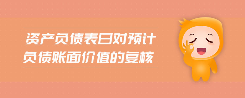 資產(chǎn)負(fù)債表日對預(yù)計(jì)負(fù)債賬面價(jià)值的復(fù)核