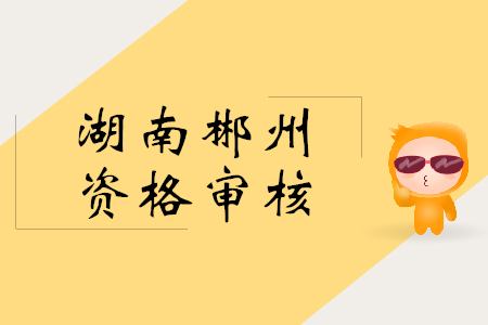 2019年郴州初級(jí)會(huì)計(jì)證審核方式是什么？