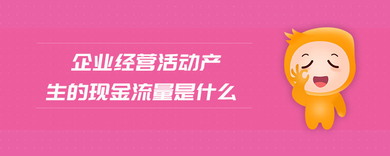 企業(yè)經(jīng)營活動(dòng)產(chǎn)生的現(xiàn)金流量是什么