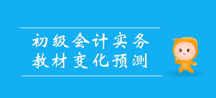2020年《初級會計實務》教材變化預測，備考必看！