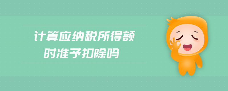 計算應(yīng)納稅所得額時準予扣除嗎