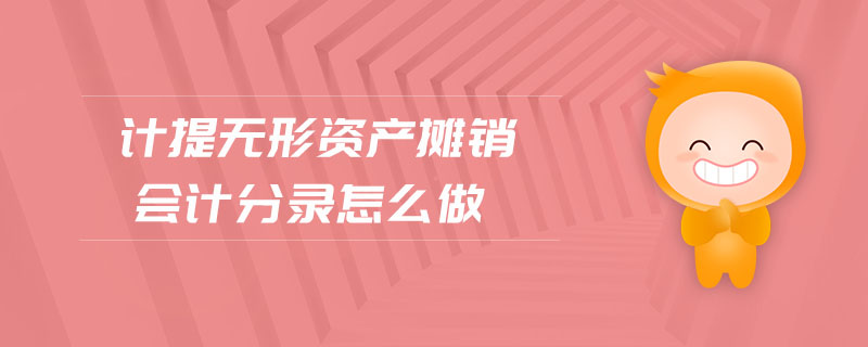 計提無形資產(chǎn)攤銷會計分錄怎么做