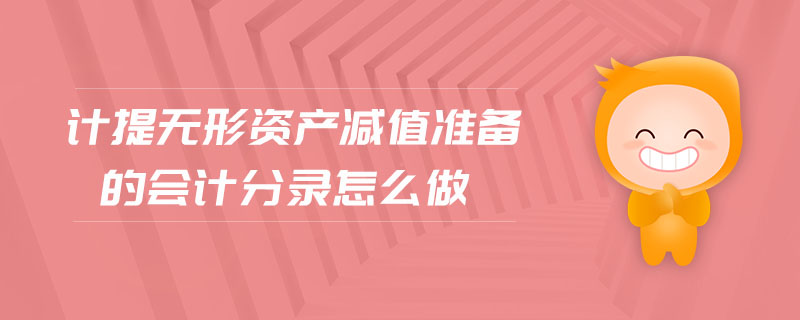 計提無形資產(chǎn)減值準(zhǔn)備的會計分錄怎么做