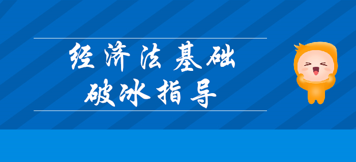 2020年初級會計考試《經(jīng)濟(jì)法基礎(chǔ)》超詳細(xì)破冰指導(dǎo)！