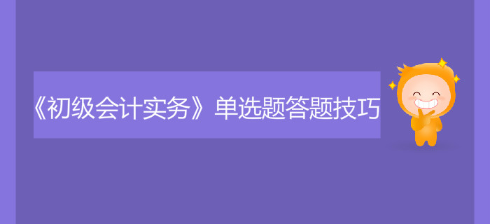 《初級(jí)會(huì)計(jì)實(shí)務(wù)》單選題答題技巧有哪些？