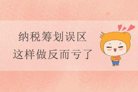 納稅籌劃誤區(qū)，這樣做反而虧了！