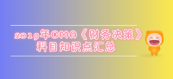 2019年CMA《財(cái)務(wù)決策》科目知識(shí)點(diǎn)匯總