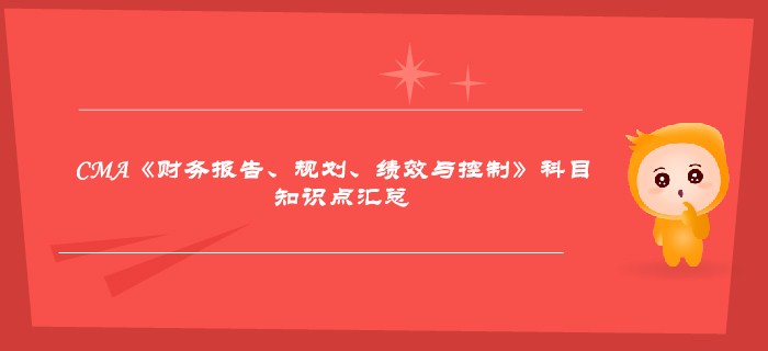 2019年CMA《財(cái)務(wù)報(bào)告、規(guī)劃、績(jī)效與控制》科目知識(shí)點(diǎn)匯總
