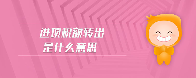 進(jìn)項(xiàng)稅額轉(zhuǎn)出是什么意思
