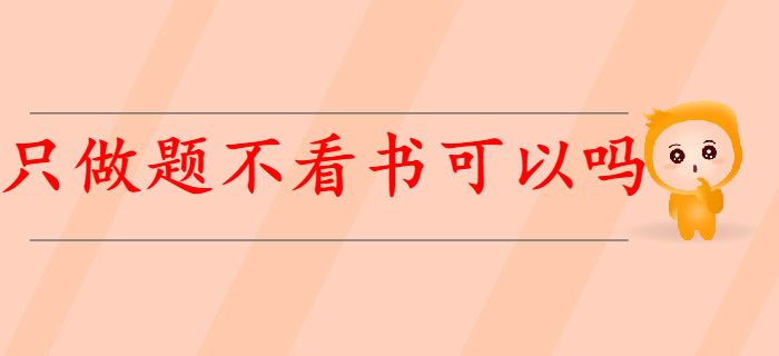 有基礎(chǔ)考生備考初級會計，只做題不看書可以嗎？