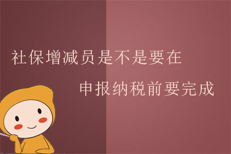 社保增減員是不是要在申報(bào)納稅前要完成？