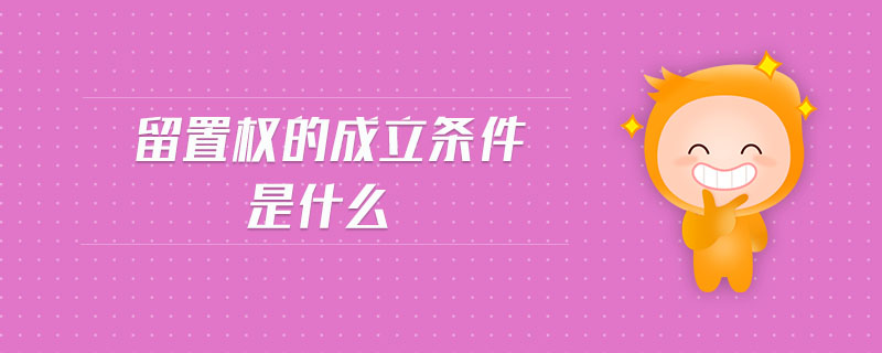 留置權(quán)的成立條件是什么