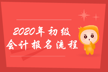 2020年初級會計職稱考試如何報名？流程會發(fā)生哪些變化？