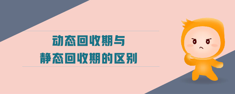 動態(tài)回收期與靜態(tài)回收期的區(qū)別