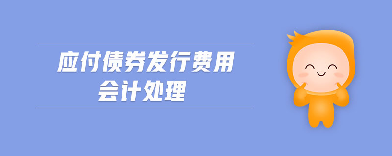 應(yīng)付債券發(fā)行費(fèi)用會(huì)計(jì)處理
