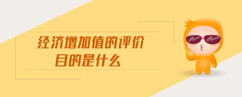 經(jīng)濟增加值的評價目的是什么