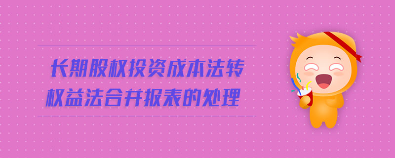 長期股權(quán)投資成本法轉(zhuǎn)權(quán)益法合并報(bào)表的處理