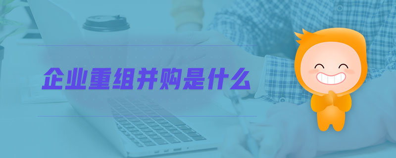 企業(yè)重組并購是什么
