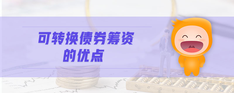 可轉(zhuǎn)換債券籌資的優(yōu)點